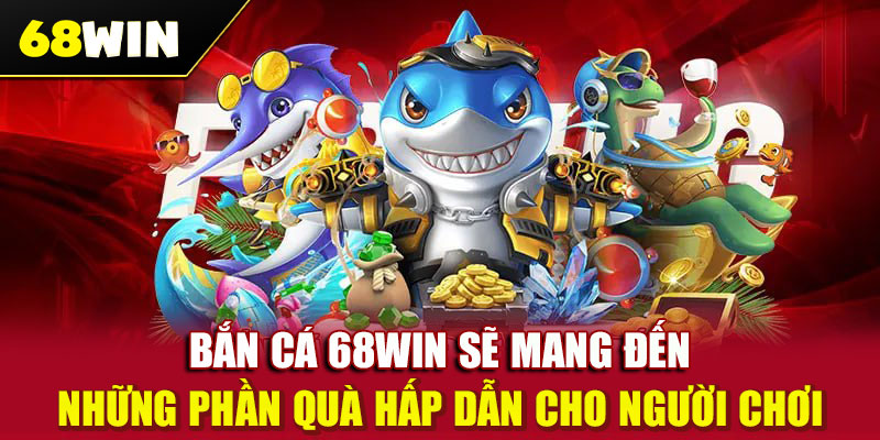 Bắn cá 68WIN sẽ mang đến những phần quà hấp dẫn cho người chơi